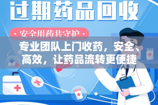 九江专业团队上门收药，安全、高效，让药品流转更便捷