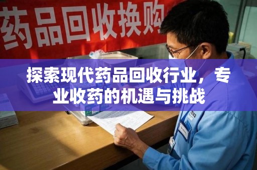 九江探索现代药品回收行业，专业收药的机遇与挑战