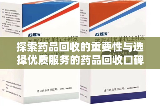 九江探索药品回收的重要性与选择优质服务的药品回收口碑推荐