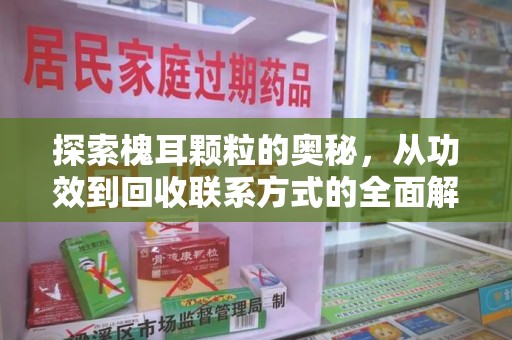 九江探索槐耳颗粒的奥秘，从功效到回收联系方式的全面解析
