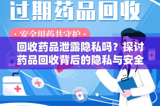 九江回收药品泄露隐私吗？探讨药品回收背后的隐私与安全问题