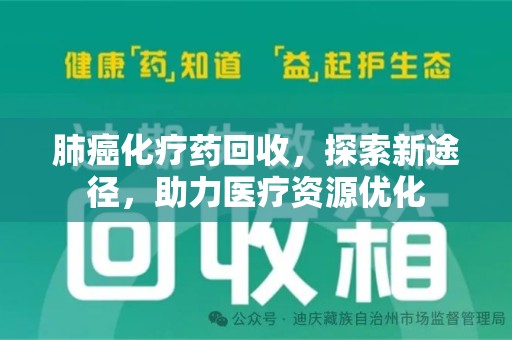 九江肺癌化疗药回收，探索新途径，助力医疗资源优化
