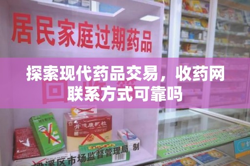 九江探索现代药品交易，收药网联系方式可靠吗